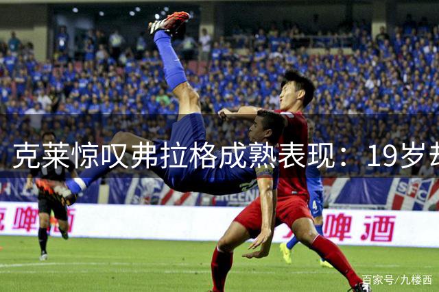 克莱惊叹弗拉格成熟表现：19岁却似十年NBA老兵