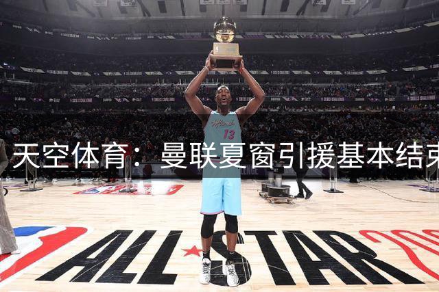 天空体育：曼联夏窗引援基本结束 多名预期离队球员留队