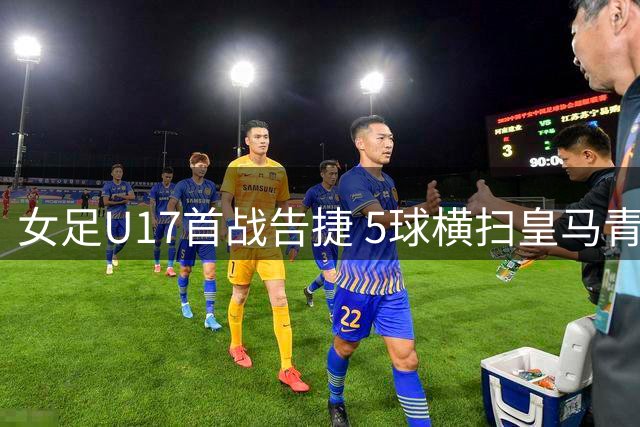 女足U17首战告捷 5球横扫皇马青年军