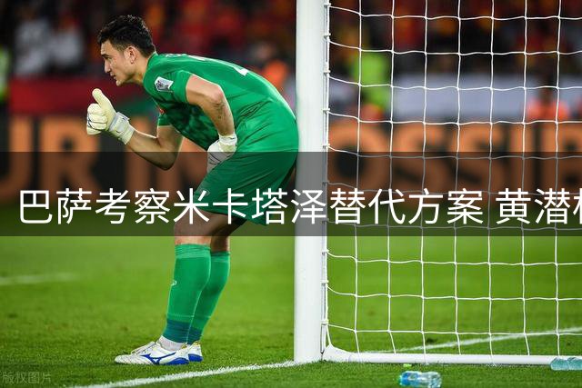 巴萨考察米卡塔泽替代方案 黄潜标价超6000万欧