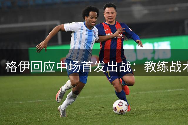 格伊回应中场首发出战：教练战术安排出乎意料