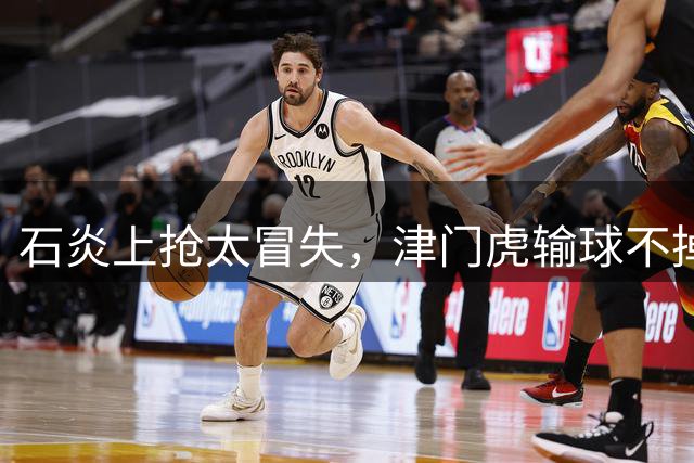 石炎上抢太冒失，津门虎输球不掉士气，争取双杀国安，战三镇才是分水岭