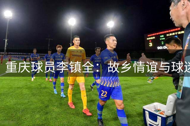 重庆球员李镇全：故乡情谊与球迷支持激励我不断突破