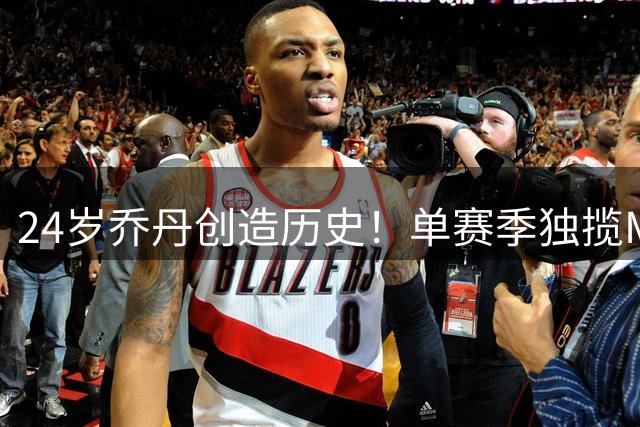 24岁乔丹创造历史！单赛季独揽MVP+DPOY等五项重磅荣誉