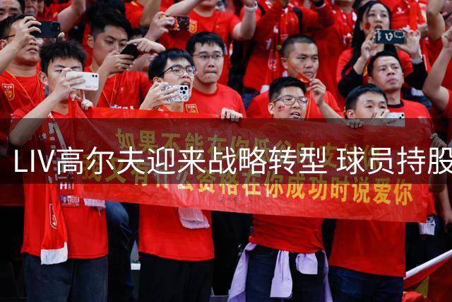 LIV高尔夫迎来战略转型 球员持股制重塑赛事格局